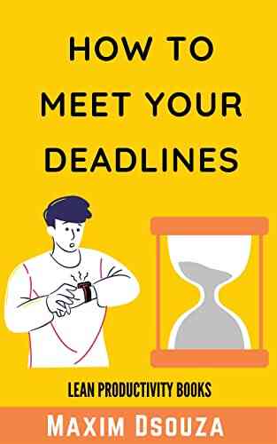 How To Meet Your Deadlines: Be Punctual Be Disciplined Be Time Conscious And Get Things Done As Per Schedule (Lean Productivity Books)