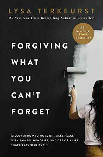 Forgiving What You Can T Forget: Discover How To Move On Make Peace With Painful Memories And Create A Life That S Beautiful Again