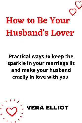 How To Be Your Husband S Lover: Practical Ways To Keep The Sparkle In Your Marriage Lit And Make Your Husband Crazily In Love With You Easy Guide For Women