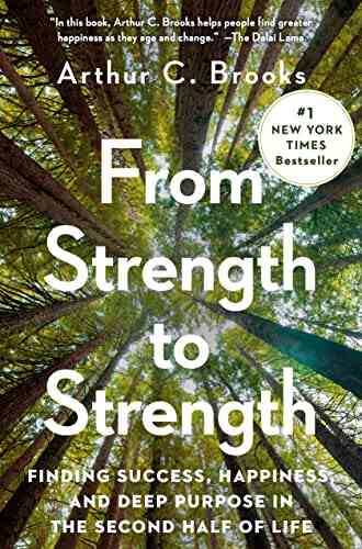From Strength To Strength: Finding Success Happiness And Deep Purpose In The Second Half Of Life