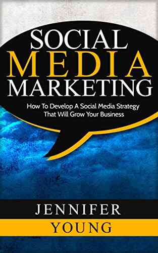 Social Media Marketing: How To Develop A Social Media Strategy That Will Grow Your Business