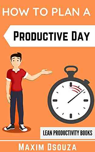How To Plan A Productive Day: Organize Your Day Prioritize Become Productive And Get Things Done (Lean Productivity Books)