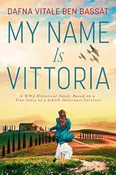 My Name Is Vittoria: A WW2 Historical Novel Based On A True Story Of A Jewish Holocaust Survivor (WW2 Brave Women Fiction 1)
