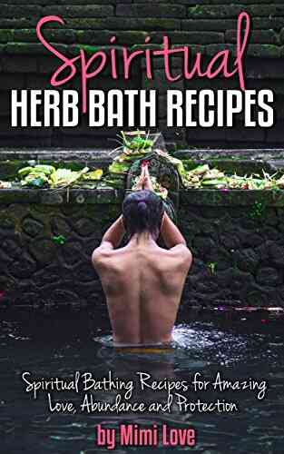 Spiritual Herb Bath Recipes: Spiritual Bathing Recipes For Amazing Love Abundance And Protection