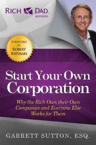 Start Your Own Corporation: Why The Rich Own Their Own Companies And Everyone Else Works For Them (Rich Dad Advisors)
