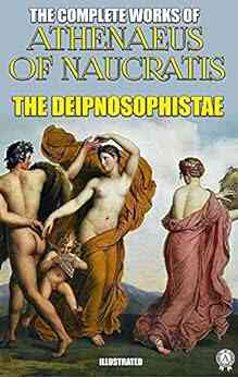 The Complete Works Of Athenaeus Illustrated: The Deipnosophistae