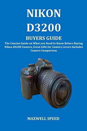NIKON D3200 BUYERS GUIDE: The Concise Guide On What You Need To Know Before Buying Nikon D3200 Camera Great Gifts For Camera Lovers Includes Camera Comparison