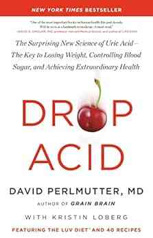 Drop Acid: The Surprising New Science Of Uric Acid The Key To Losing Weight Controlling Blood Sugar And Achieving Extraordinary Health