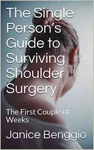 The Single Person s Guide to Surviving Shoulder Surgery: The First Couple of Weeks
