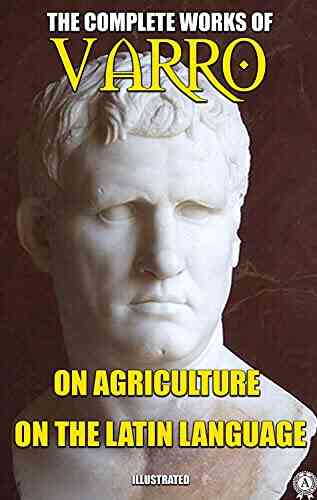 The Complete Works Of Marcus Terentius Varro Illustrated: On Agriculture On The Latin Language